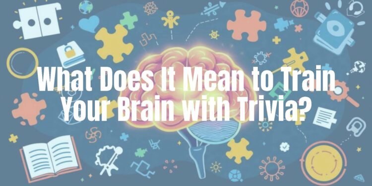 What Does It Mean to Train Your Brain With Trivia?